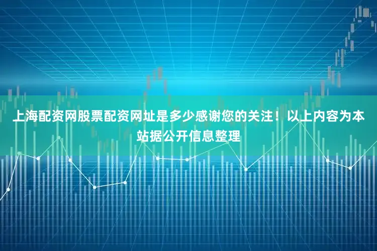 上海配资网股票配资网址是多少感谢您的关注！以上内容为本站据公开信息整理