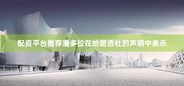 配资平台推荐　　潘多拉在给路透社的声明中表示