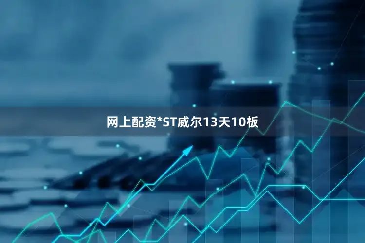网上配资*ST威尔13天10板