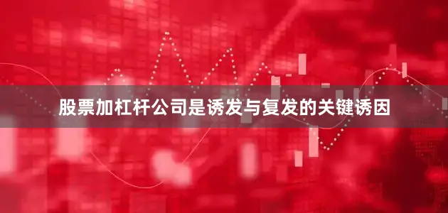 股票加杠杆公司是诱发与复发的关键诱因