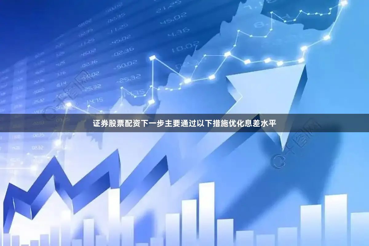 证券股票配资下一步主要通过以下措施优化息差水平