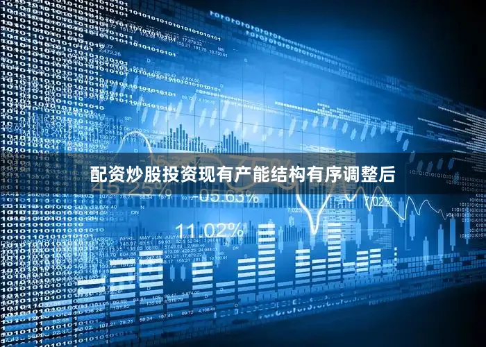 配资炒股投资现有产能结构有序调整后