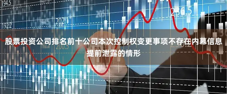 股票投资公司排名前十公司本次控制权变更事项不存在内幕信息提前泄露的情形